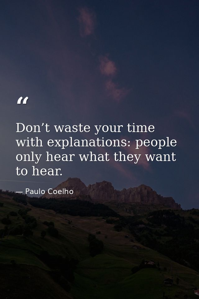 Don’t waste your time with explanations: people only hear what they want to hear. — Paulo Coelho