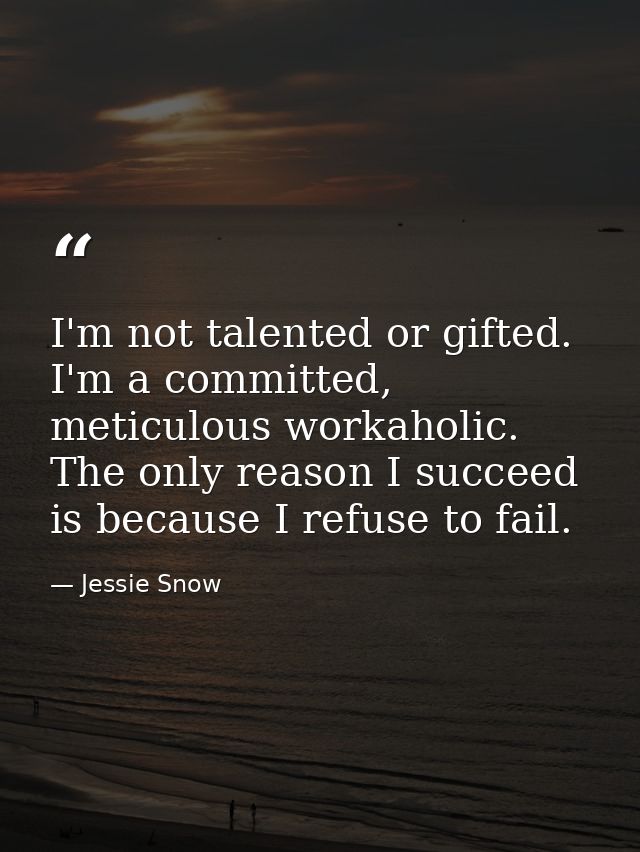 I'm not talented or gifted. I'm a committed, meticulous workaholic. The only reason I succeed is because I refuse to fai — Jessie Snow