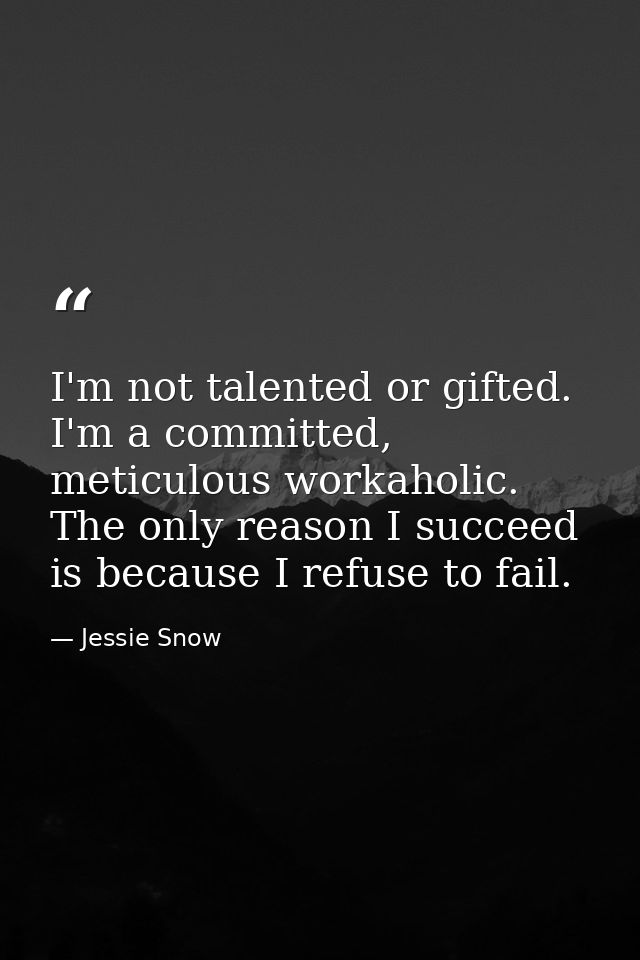 I'm not talented or gifted. I'm a committed, meticulous workaholic. The only reason I succeed is because I refuse to fai — Jessie Snow
