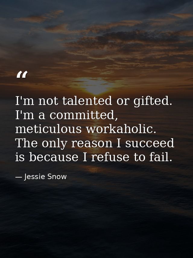 I'm not talented or gifted. I'm a committed, meticulous workaholic. The only reason I succeed is because I refuse to fai — Jessie Snow