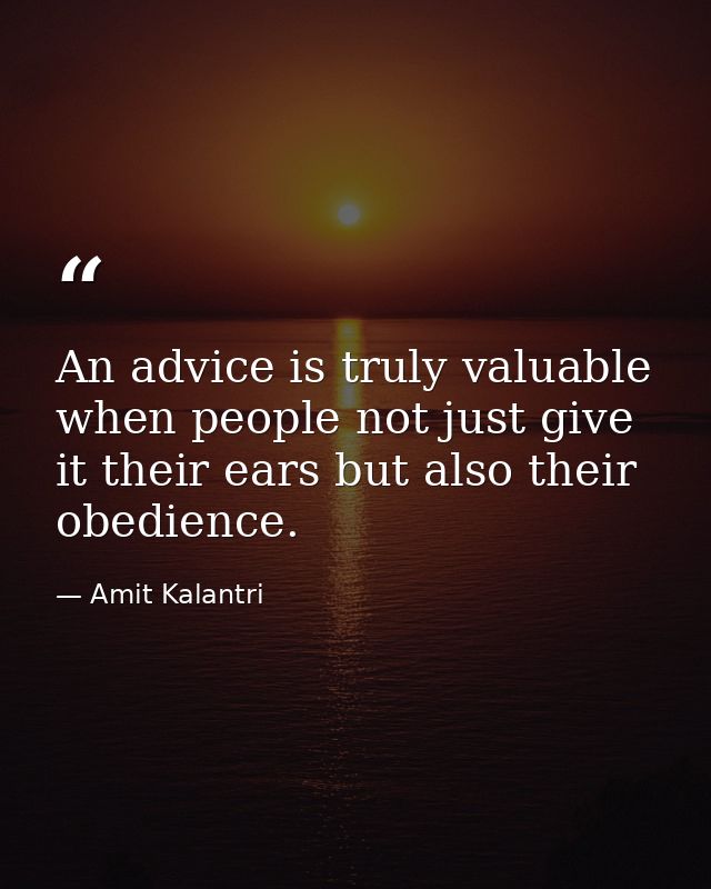 An advice is truly valuable when people not just give it their ears but also their obedience. — Amit Kalantri