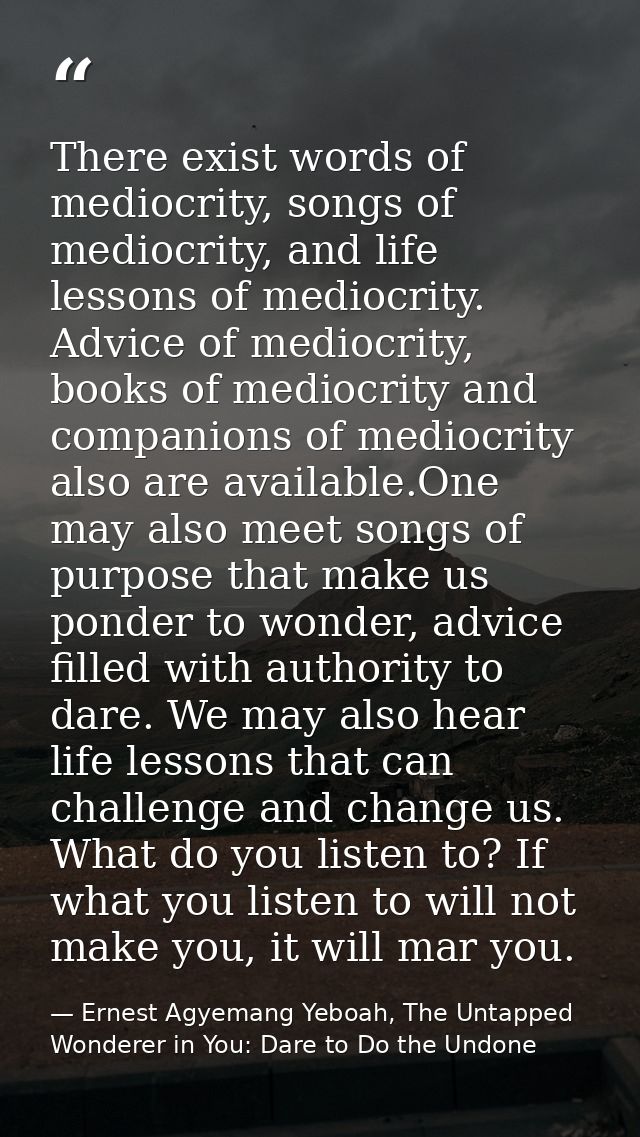 There exist words of mediocrity, songs of mediocrity, and life lessons of mediocrity. Advice of mediocrity, books of med — Ernest Agyemang Yeboah, The Untapped Wonderer in You: Dare to Do the Undone