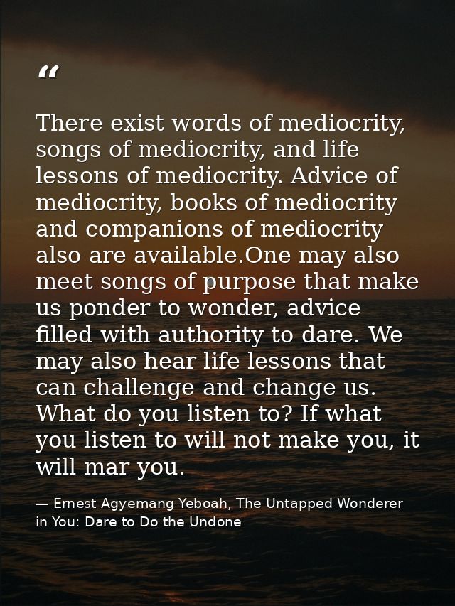 There exist words of mediocrity, songs of mediocrity, and life lessons of mediocrity. Advice of mediocrity, books of med — Ernest Agyemang Yeboah, The Untapped Wonderer in You: Dare to Do the Undone