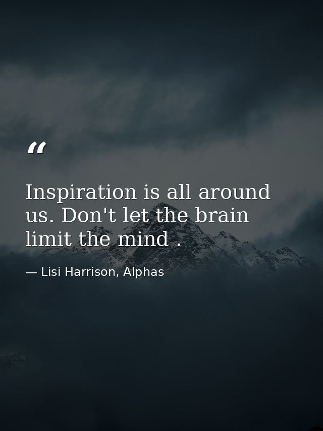 Inspiration is all around us. Don't let the brain limit the mind . — Lisi Harrison, Alphas