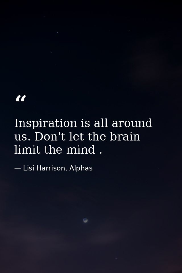 Inspiration is all around us. Don't let the brain limit the mind . — Lisi Harrison, Alphas