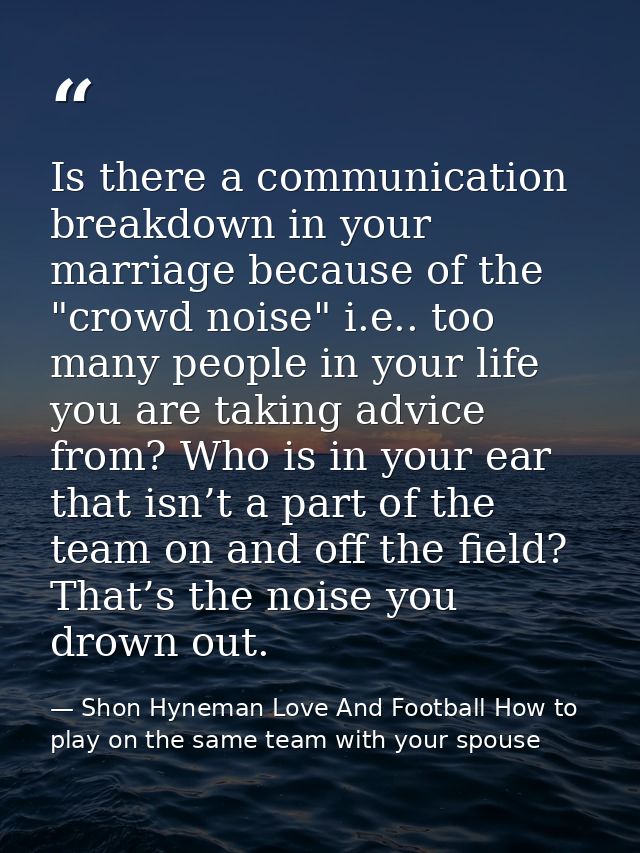 Is there a communication breakdown in your marriage because of the "crowd noise" i.e.. too many people in your life you  — Shon Hyneman Love And Football How to play on the same team with your spouse