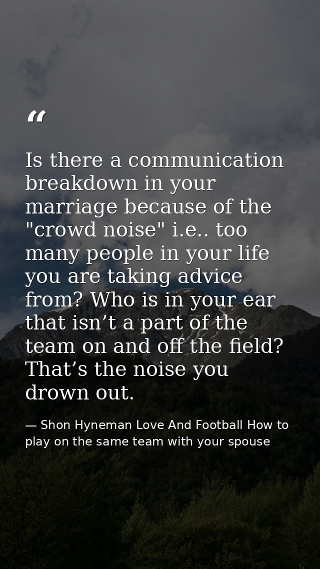 Is there a communication breakdown in your marriage because of the "crowd noise" i.e.. too many people in your life you  — Shon Hyneman Love And Football How to play on the same team with your spouse