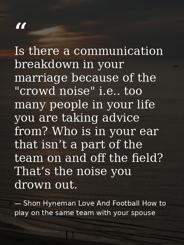 Is there a communication breakdown in your marriage because of the "crowd noise" i.e.. too many people in your life you  — Shon Hyneman Love And Football How to play on the same team with your spouse