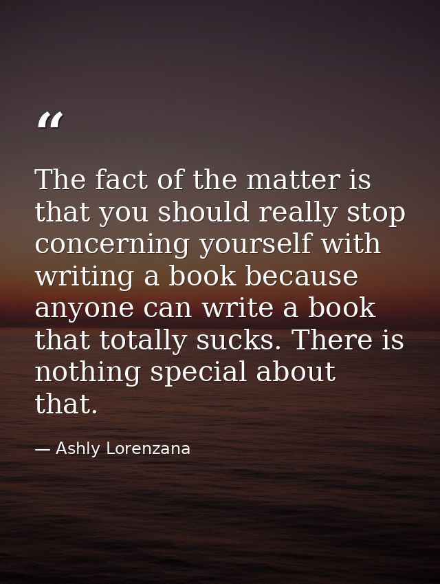 The fact of the matter is that you should really stop concerning yourself with writing a book because anyone can write a — Ashly Lorenzana