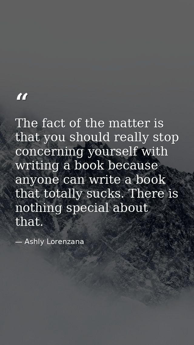 The fact of the matter is that you should really stop concerning yourself with writing a book because anyone can write a — Ashly Lorenzana