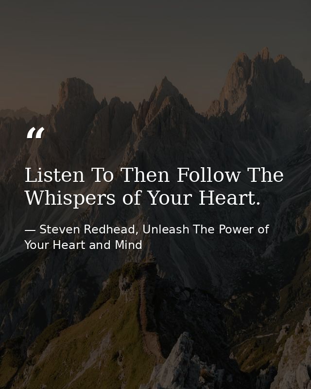 Listen To Then Follow The Whispers of Your Heart. — Steven Redhead, Unleash The Power of Your Heart and Mind