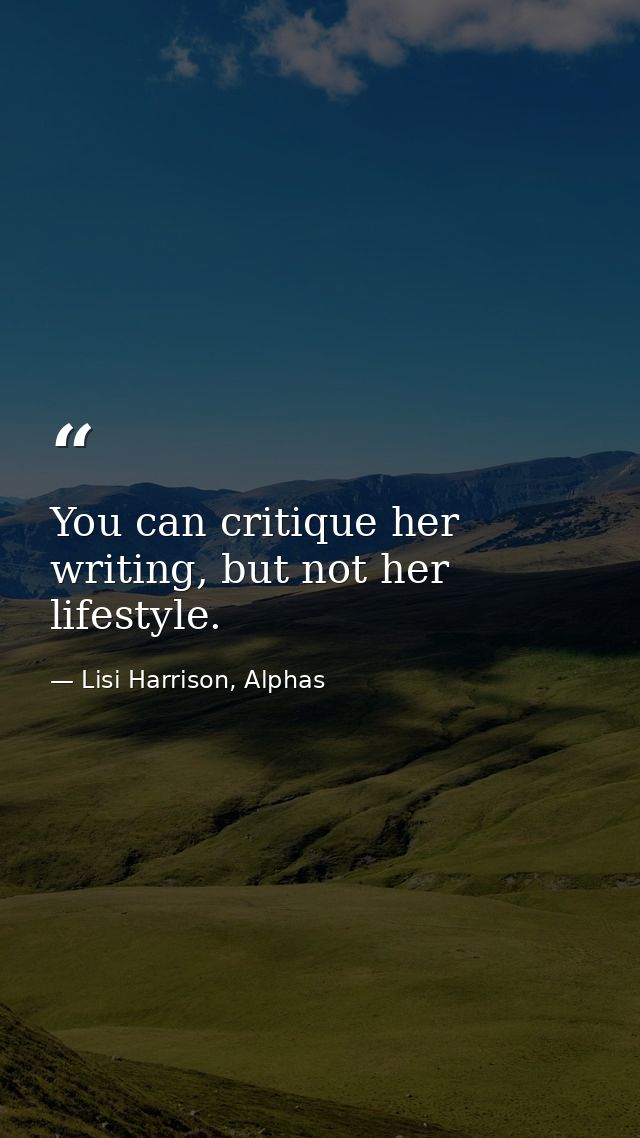 You can critique her writing, but not her lifestyle. — Lisi Harrison, Alphas