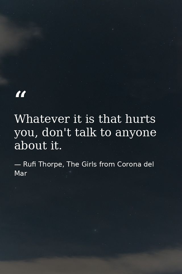 Whatever it is that hurts you, don't talk to anyone about it. — Rufi Thorpe, The Girls from Corona del Mar