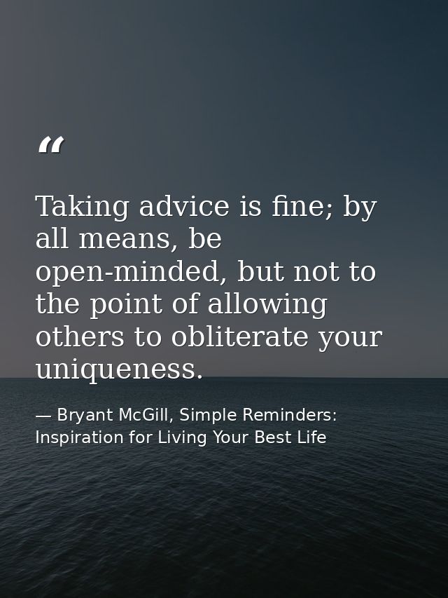 Taking advice is fine; by all means, be open-minded, but not to the point of allowing others to obliterate your uniquene — Bryant McGill, Simple Reminders: Inspiration for Living Your Best Life