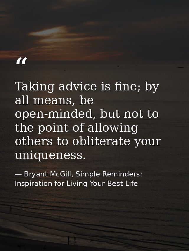 Taking advice is fine; by all means, be open-minded, but not to the point of allowing others to obliterate your uniquene — Bryant McGill, Simple Reminders: Inspiration for Living Your Best Life