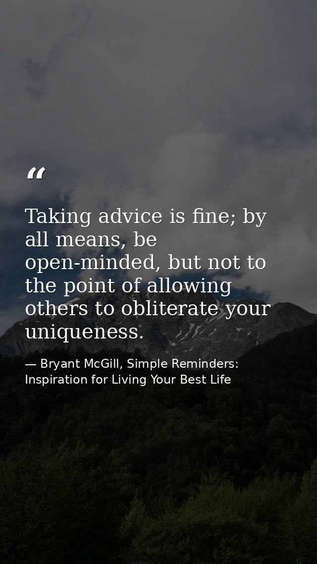 Taking advice is fine; by all means, be open-minded, but not to the point of allowing others to obliterate your uniquene — Bryant McGill, Simple Reminders: Inspiration for Living Your Best Life