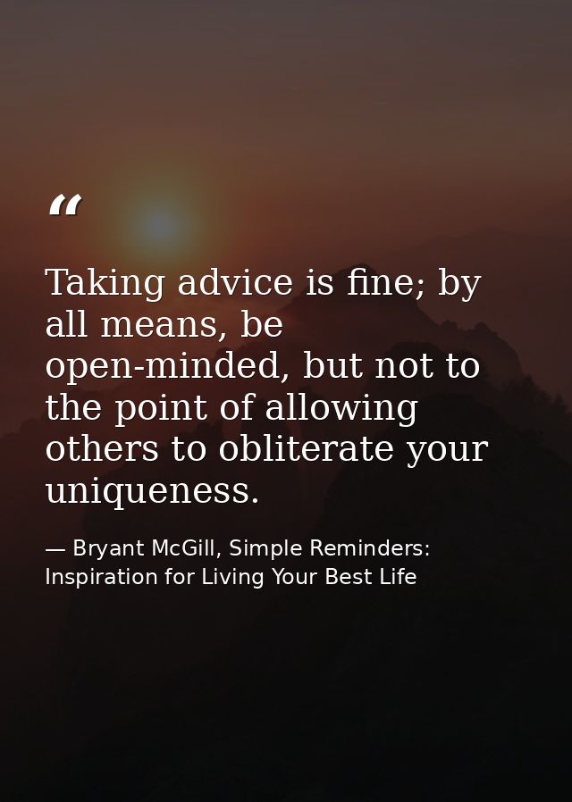 Taking advice is fine; by all means, be open-minded, but not to the point of allowing others to obliterate your uniquene — Bryant McGill, Simple Reminders: Inspiration for Living Your Best Life