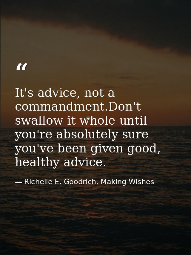 It's advice, not a commandment.Don't swallow it whole until you're absolutely sure you've been given good, healthy advic — Richelle E. Goodrich, Making Wishes
