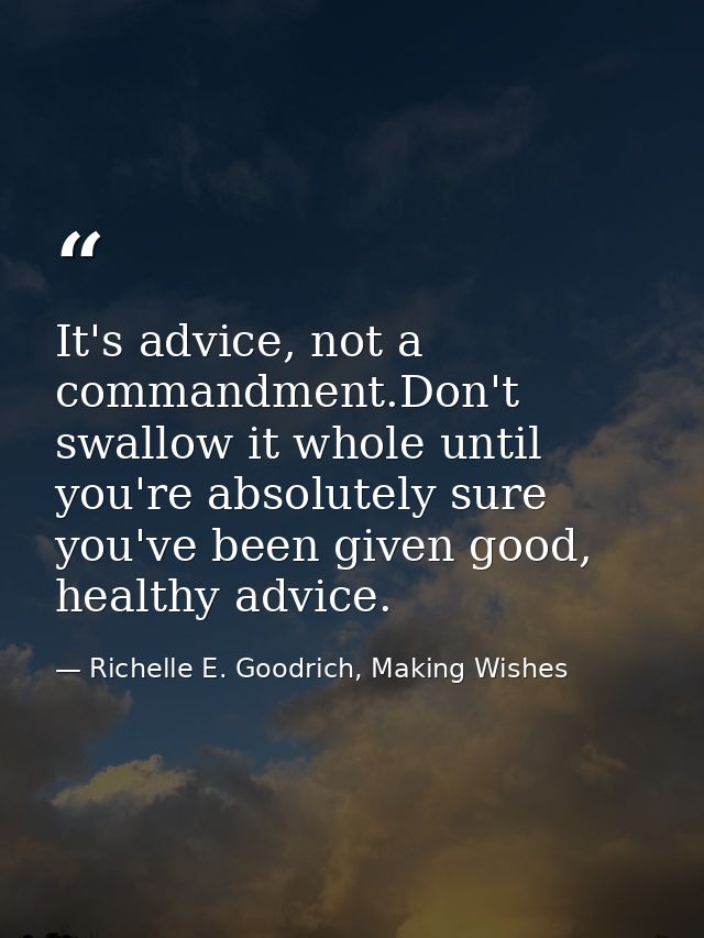 It's advice, not a commandment.Don't swallow it whole until you're absolutely sure you've been given good, healthy advic — Richelle E. Goodrich, Making Wishes