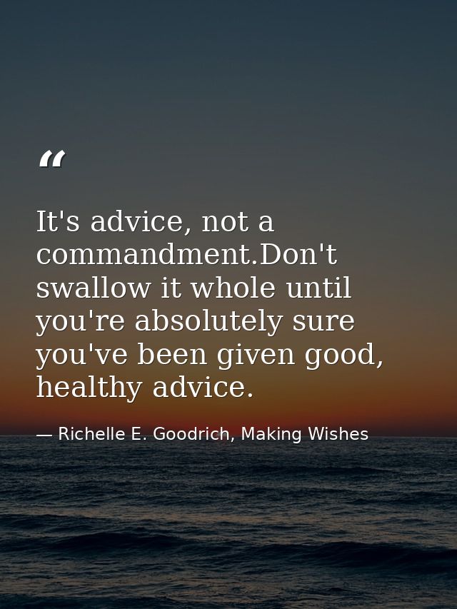 It's advice, not a commandment.Don't swallow it whole until you're absolutely sure you've been given good, healthy advic — Richelle E. Goodrich, Making Wishes