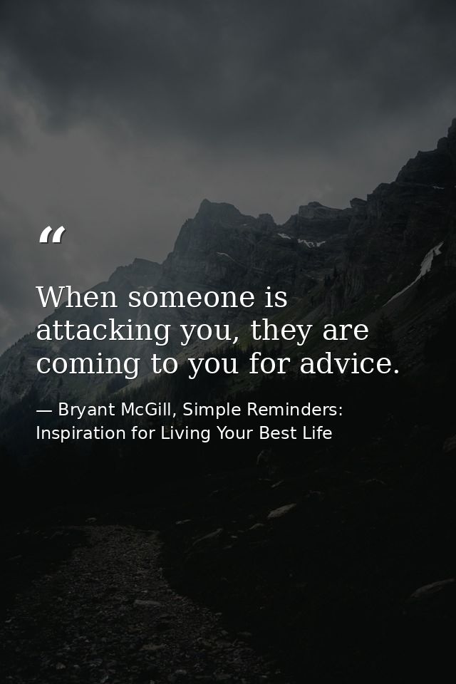 When someone is attacking you, they are coming to you for advice. — Bryant McGill, Simple Reminders: Inspiration for Living Your Best Life