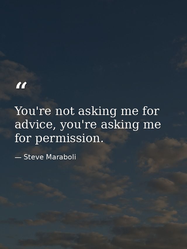 You're not asking me for advice, you're asking me for permission. — Steve Maraboli