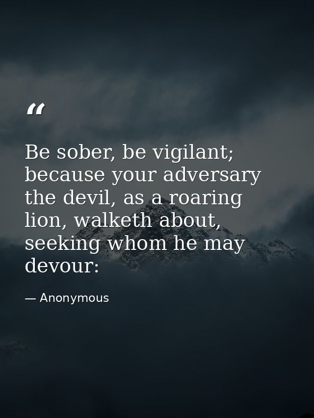 Be sober, be vigilant; because your adversary the devil, as a roaring lion, walketh about, seeking whom he may devour: — Anonymous