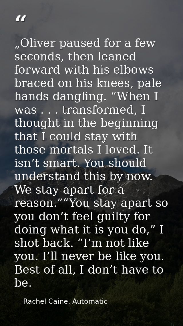 „Oliver paused for a few seconds, then leaned forward with his elbows braced on his knees, pale hands dangling. “When I  — Rachel Caine, Automatic