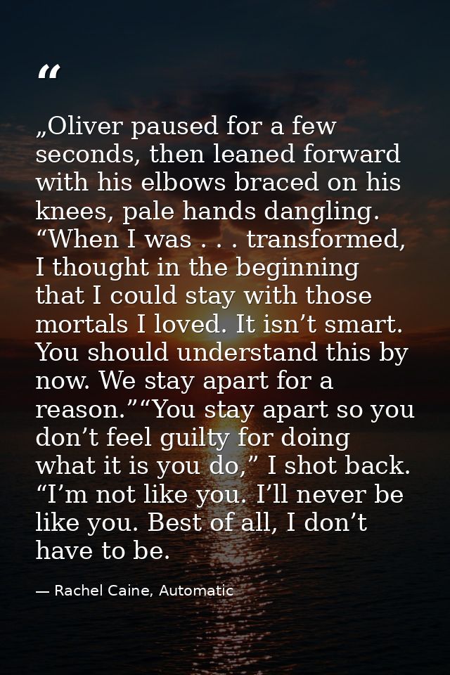 „Oliver paused for a few seconds, then leaned forward with his elbows braced on his knees, pale hands dangling. “When I  — Rachel Caine, Automatic