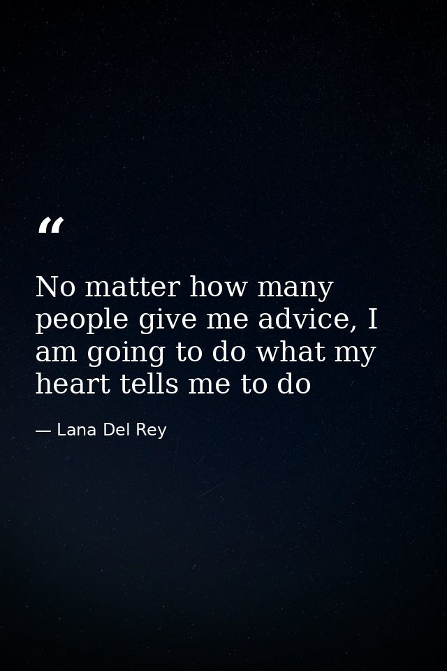 No matter how many people give me advice, I am going to do what my heart tells me to do — Lana Del Rey