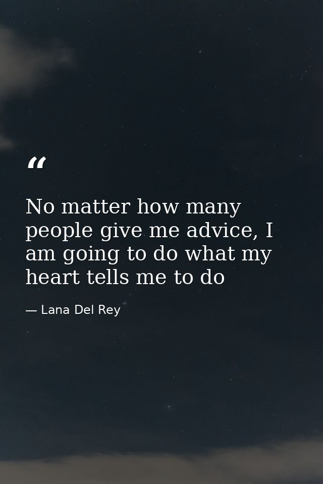 No matter how many people give me advice, I am going to do what my heart tells me to do — Lana Del Rey