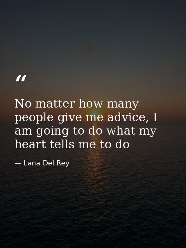 No matter how many people give me advice, I am going to do what my heart tells me to do — Lana Del Rey