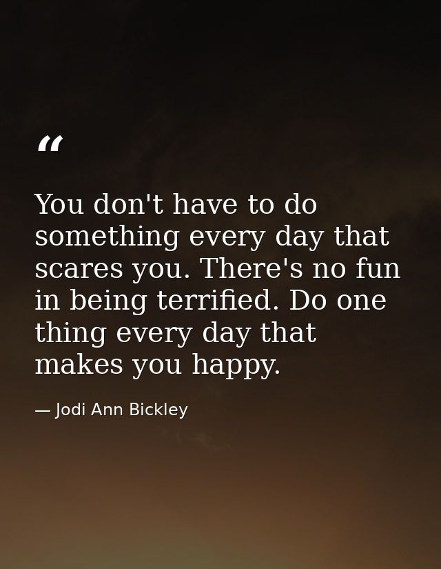 You don't have to do something every day that scares you. There's no fun in being terrified. Do one thing every day that — Jodi Ann Bickley