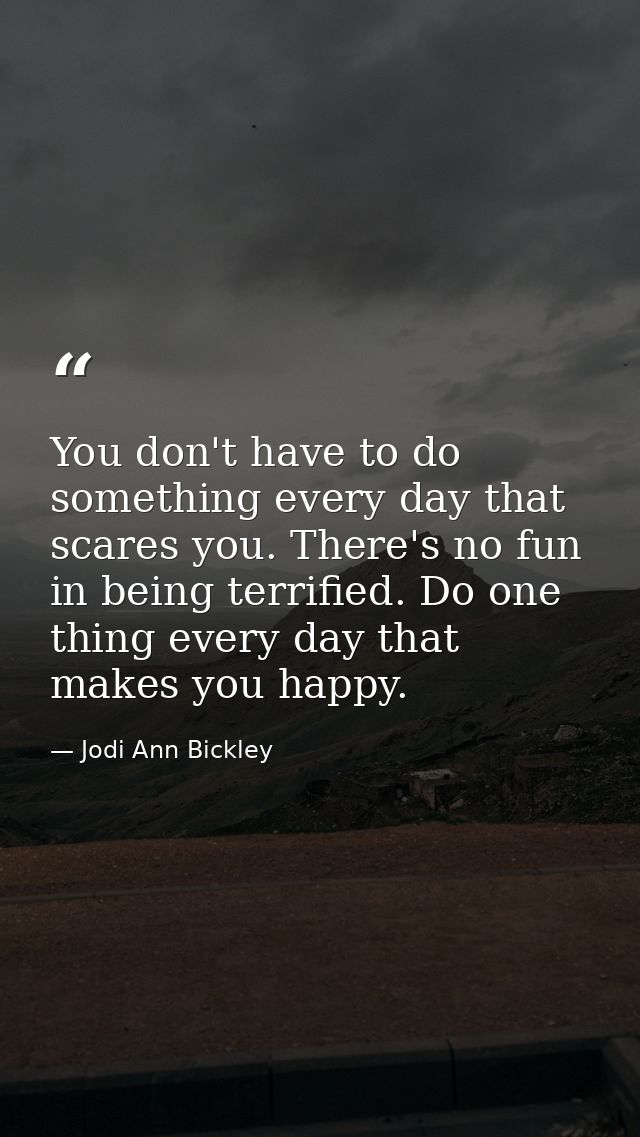 You don't have to do something every day that scares you. There's no fun in being terrified. Do one thing every day that — Jodi Ann Bickley