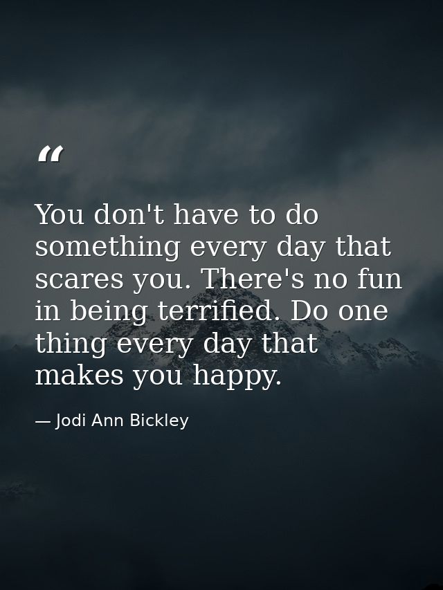 You don't have to do something every day that scares you. There's no fun in being terrified. Do one thing every day that — Jodi Ann Bickley