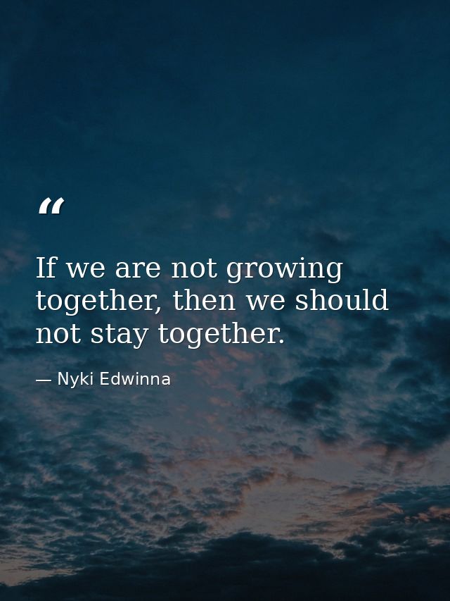 If we are not growing together, then we should not stay together. — Nyki Edwinna