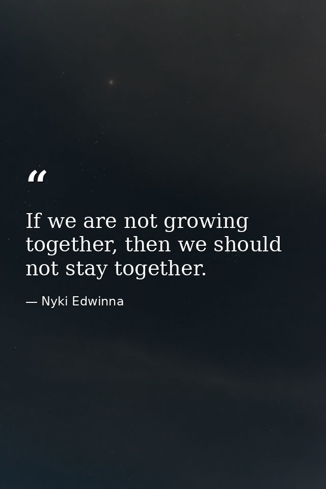If we are not growing together, then we should not stay together. — Nyki Edwinna