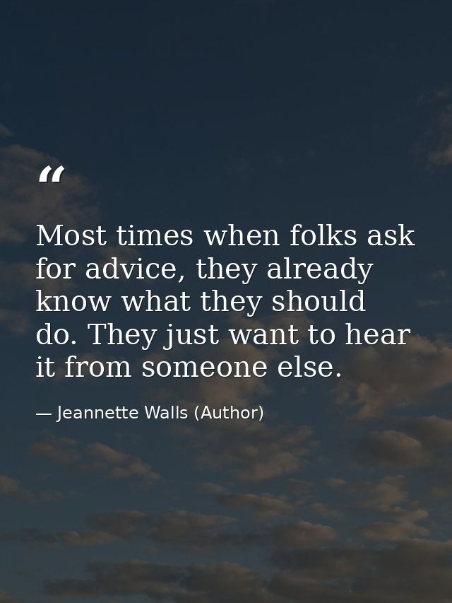Most times when folks ask for advice, they already know what they should do. They just want to hear it from someone else — Jeannette Walls (Author)