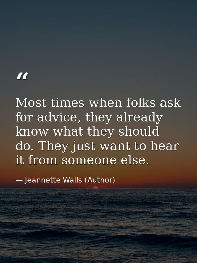 Most times when folks ask for advice, they already know what they should do. They just want to hear it from someone else — Jeannette Walls (Author)
