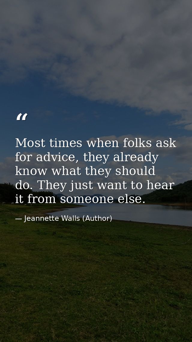 Most times when folks ask for advice, they already know what they should do. They just want to hear it from someone else — Jeannette Walls (Author)