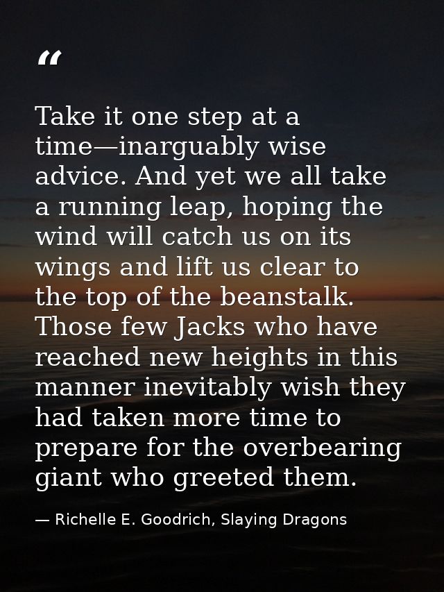 Take it one step at a time—inarguably wise advice. And yet we all take a running leap, hoping the wind will catch us on  — Richelle E. Goodrich, Slaying Dragons