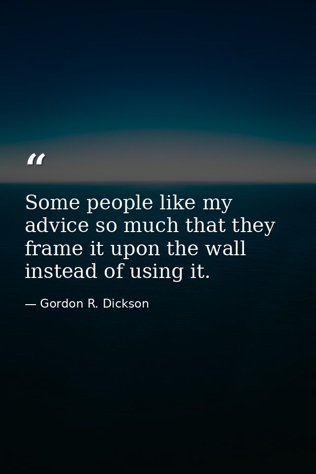 Some people like my advice so much that they frame it upon the wall instead of using it. — Gordon R. Dickson