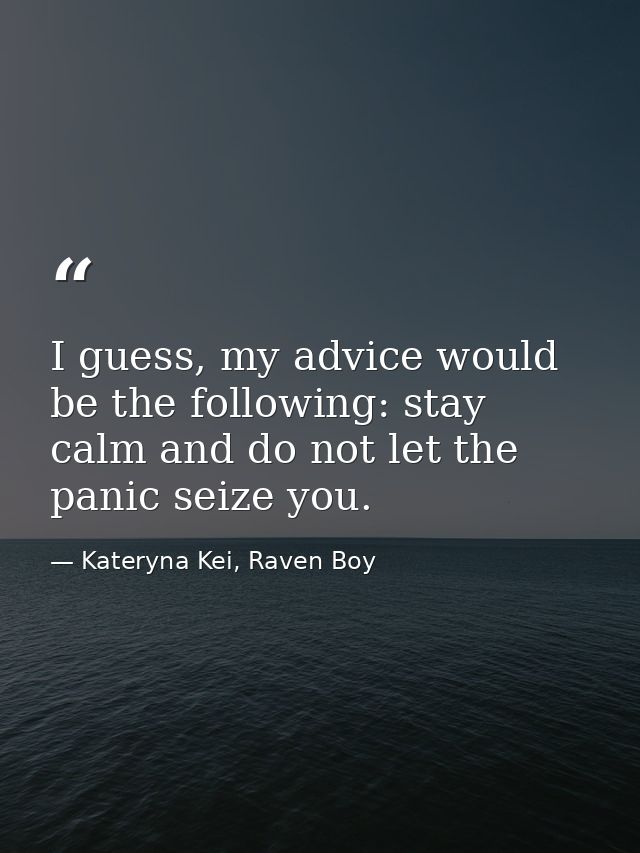 I guess, my advice would be the following: stay calm and do not let the panic seize you. — Kateryna Kei, Raven Boy