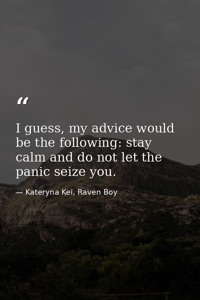 I guess, my advice would be the following: stay calm and do not let the panic seize you. — Kateryna Kei, Raven Boy