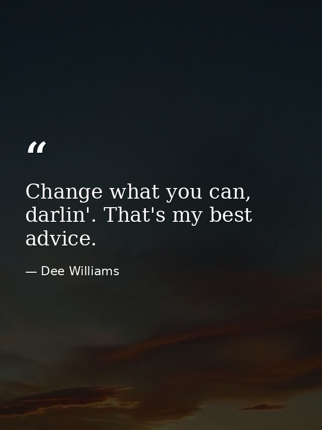 Change what you can, darlin'. That's my best advice. — Dee Williams