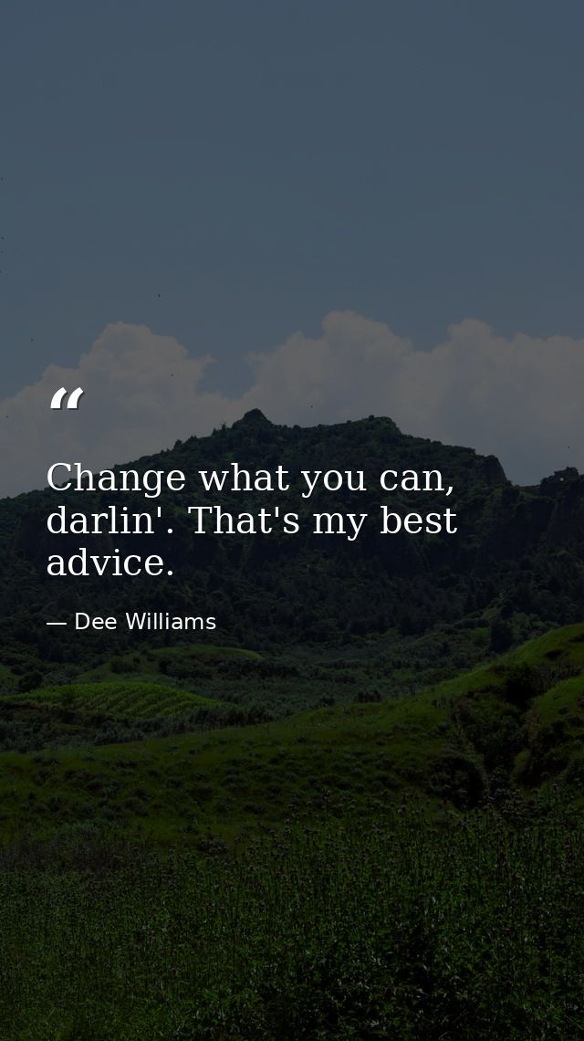 Change what you can, darlin'. That's my best advice. — Dee Williams