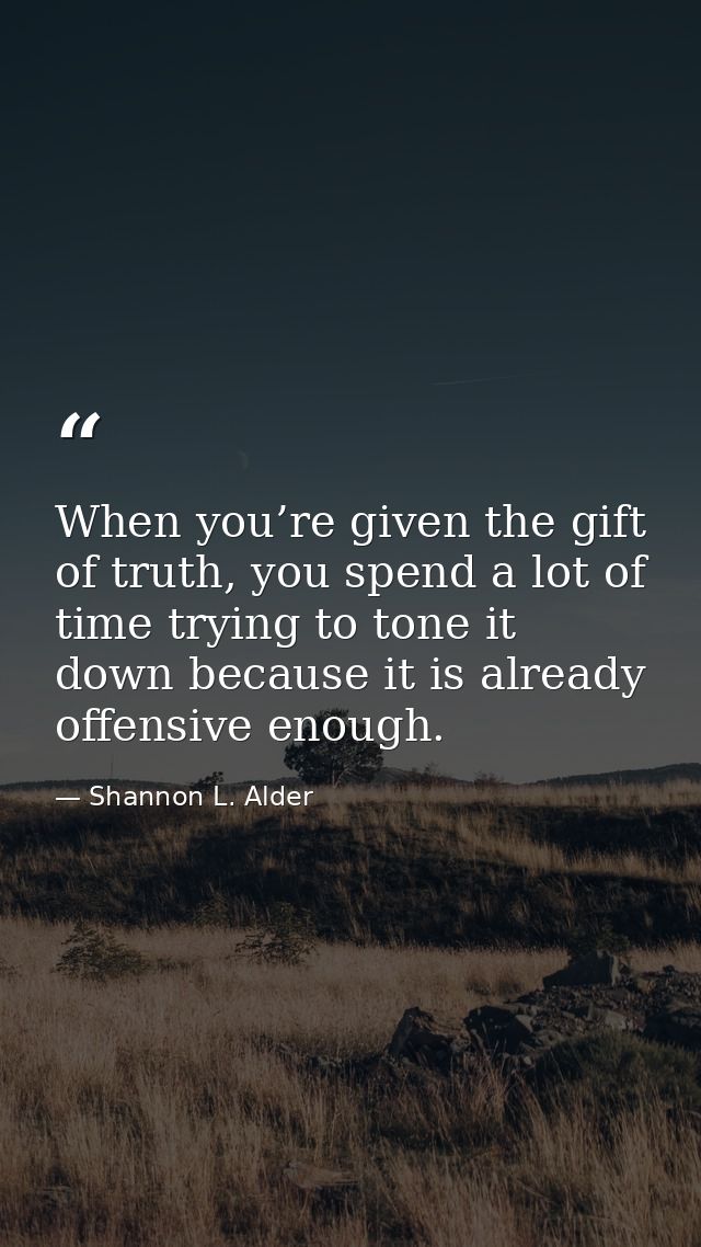 When you’re given the gift of truth, you spend a lot of time trying to tone it down because it is already offensive enou — Shannon L. Alder