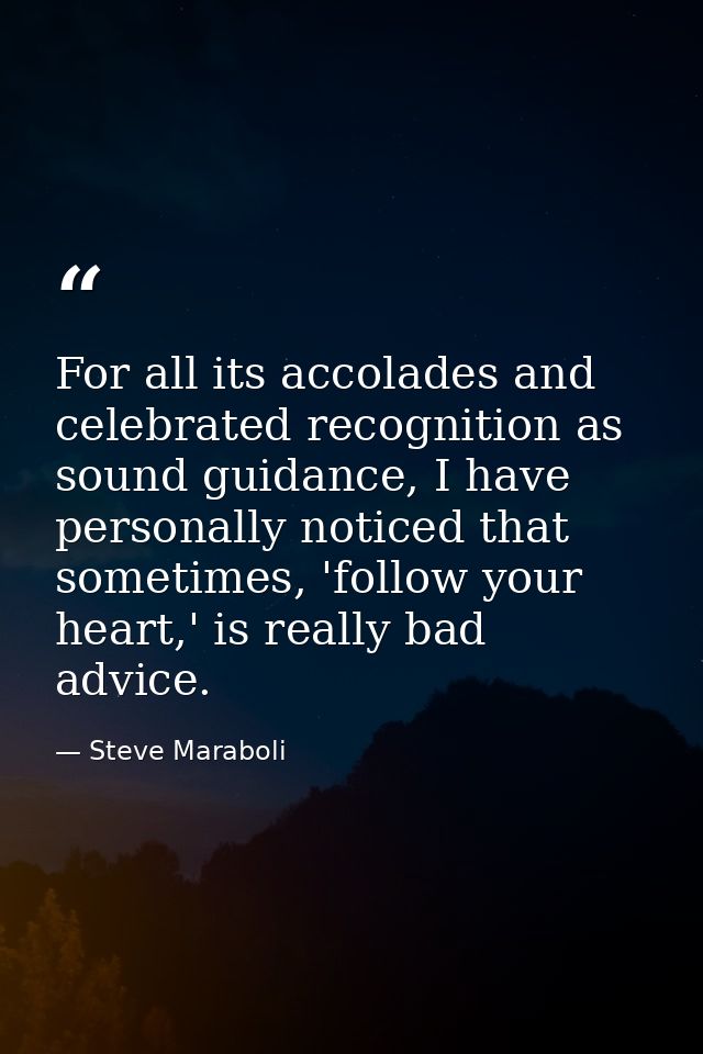 For all its accolades and celebrated recognition as sound guidance, I have personally noticed that sometimes, 'follow yo — Steve Maraboli