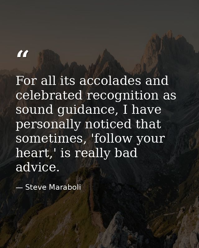 For all its accolades and celebrated recognition as sound guidance, I have personally noticed that sometimes, 'follow yo — Steve Maraboli
