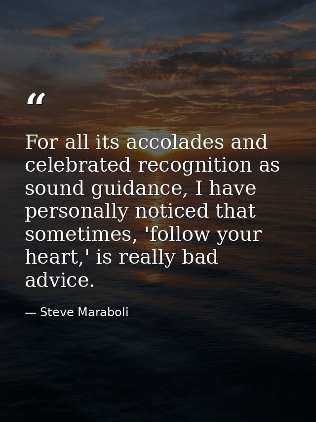 For all its accolades and celebrated recognition as sound guidance, I have personally noticed that sometimes, 'follow yo — Steve Maraboli